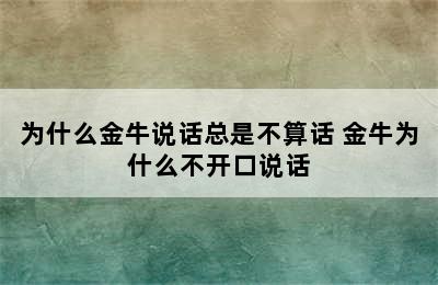 为什么金牛说话总是不算话 金牛为什么不开口说话